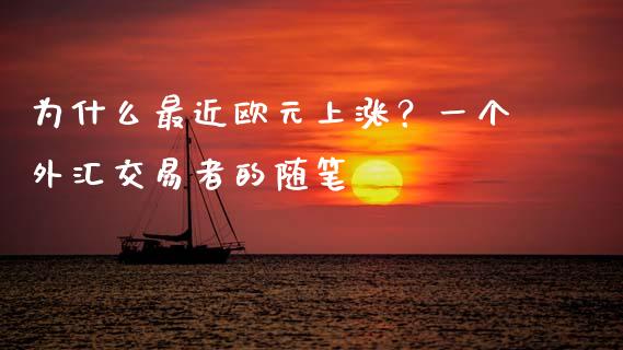 为什么最近欧元上涨？一个外汇交易者的随笔_https://www.apanben.com_国际期货_第1张