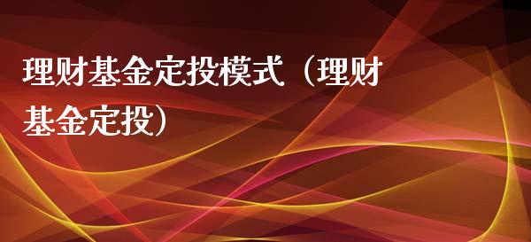 理财基金定投模式（理财 基金定投）_https://www.apanben.com_财经资讯_第1张