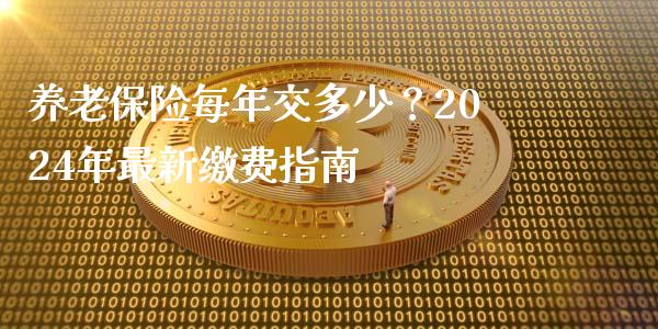 养老保险每年交多少？2024年最新缴费指南_https://www.apanben.com_期货学院_第1张
