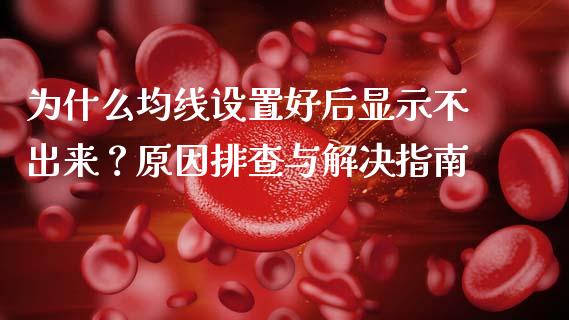 为什么均线设置好后显示不出来?原因排查与解决指南_财经资讯_第1张_安贝财经网 为什么均线设置好后显示不出来?原因排查与解决指南_https://www.apanben.com_财经资讯_第1张