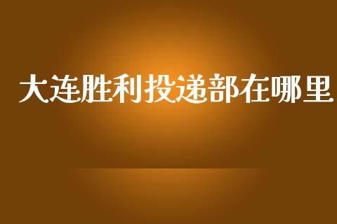 大连胜利投递部在哪里_https://www.apanben.com_期货学院_第1张