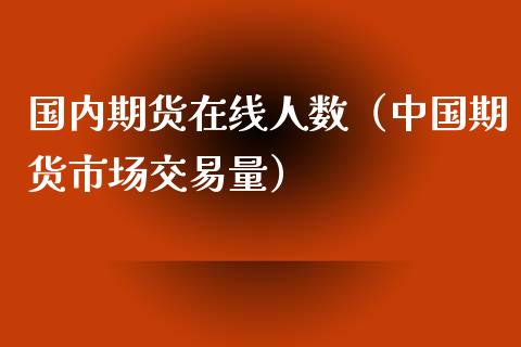 国内期货在线人数（中国期货市场交易量）_https://www.apanben.com_在线喊单_第1张