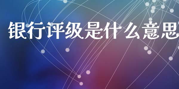 银行评级是什么意思_https://www.apanben.com_期货学院_第1张