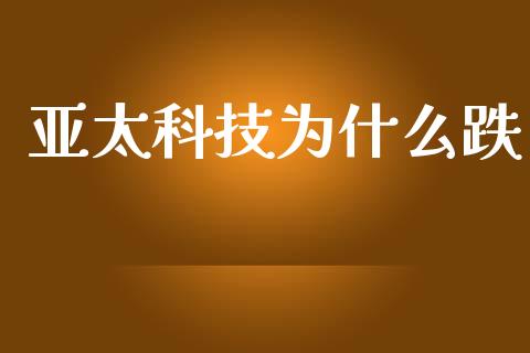 亚太科技为什么跌_https://www.apanben.com_股票怎么玩_第1张