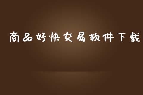 商品好快交易软件下载_https://www.apanben.com_财经资讯_第1张