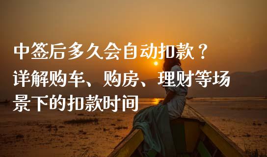 中签后多久会自动扣款？ 详解购车、购房、理财等场景下的扣款时间_https://www.apanben.com_国际期货_第1张