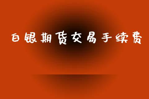 白银期货交易手续费_https://www.apanben.com_股市分析_第1张
