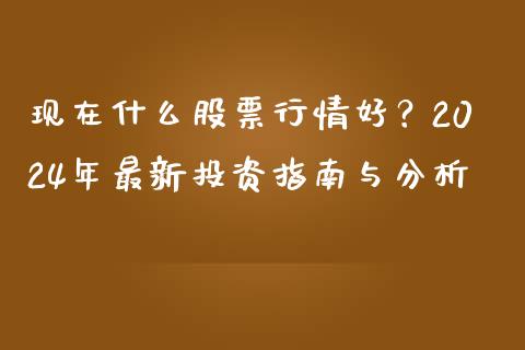 现在什么股票行情好？2024年最新投资指南与分析_https://www.apanben.com_国际期货_第1张
