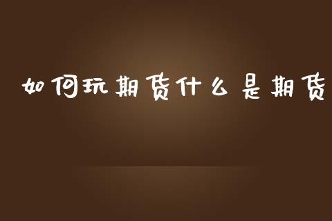 如何玩期货什么是期货_https://www.apanben.com_股票怎么玩_第1张