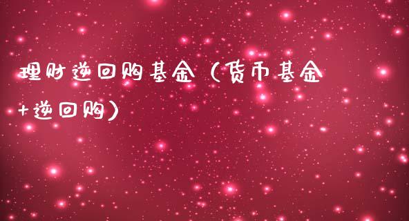 理财逆回购基金（货币基金+逆回购）_https://www.apanben.com_国际财经_第1张