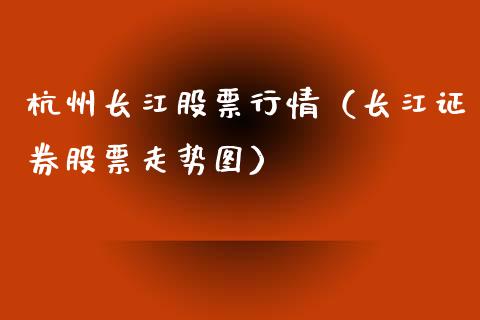 杭州长江股票行情（长江证券股票走势图）_https://www.apanben.com_股票怎么玩_第1张