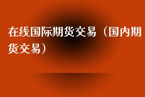 在线国际期货交易（国内期货交易）_https://www.apanben.com_在线喊单_第1张