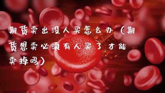 期货卖出没人买怎么办（期货想卖必须有人买了,才能卖掉吗）_https://www.apanben.com_国际期货_第1张
