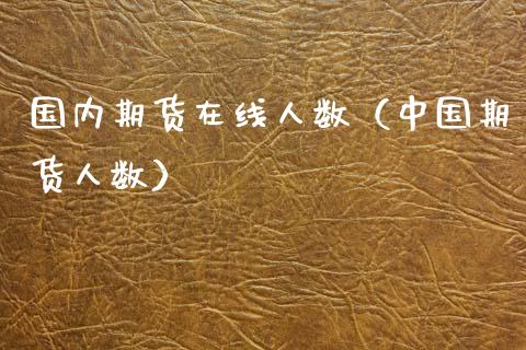 国内期货在线人数（中国期货人数）_https://www.apanben.com_在线喊单_第1张