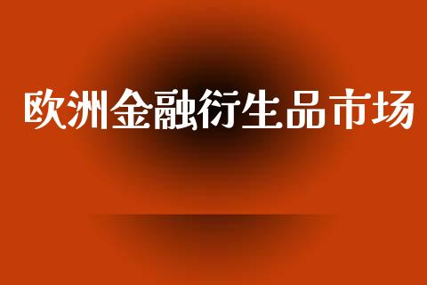 欧洲金融衍生品市场_https://www.apanben.com_在线喊单_第1张