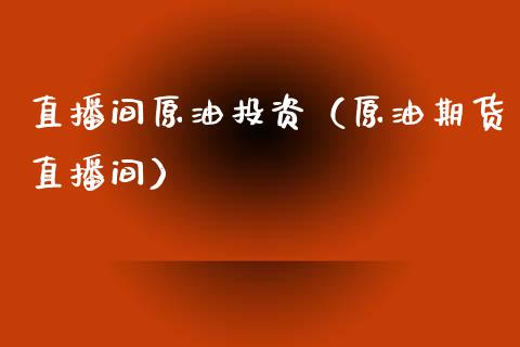 直播间原油投资（原油期货直播间）_https://www.apanben.com_在线喊单_第1张