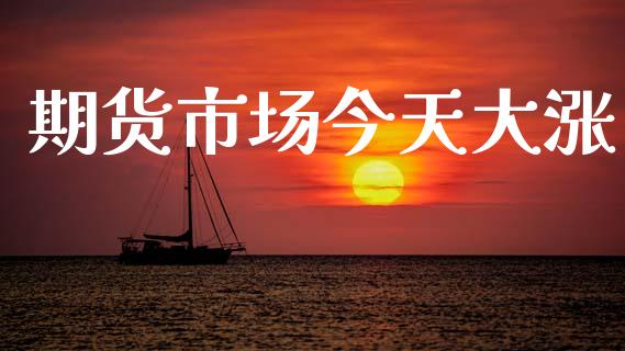 期货市场今天大涨_https://www.apanben.com_在线喊单_第1张