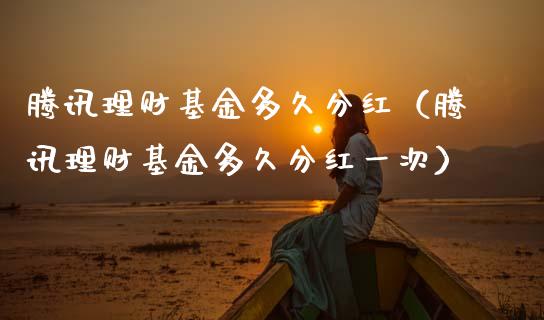 腾讯理财基金多久分红（腾讯理财基金多久分红一次）_https://www.apanben.com_财经资讯_第1张