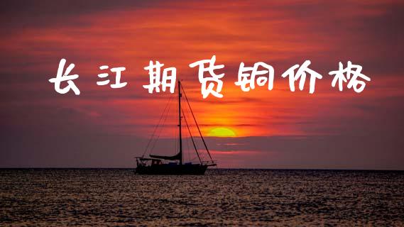 长江期货铜价格_https://www.apanben.com_股市分析_第1张