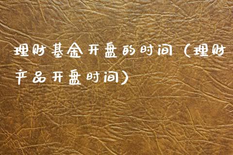理财基金开盘的时间（理财产品开盘时间）_https://www.apanben.com_财经资讯_第1张