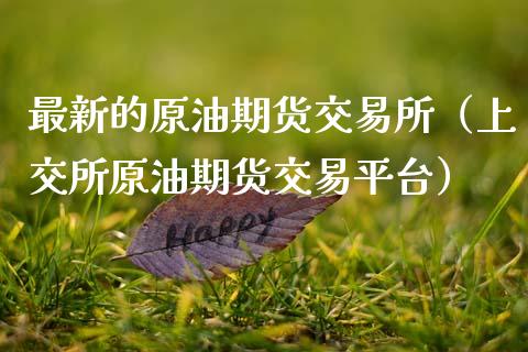 最新的原油期货交易所（上交所原油期货交易平台）_https://www.apanben.com_国际期货_第1张