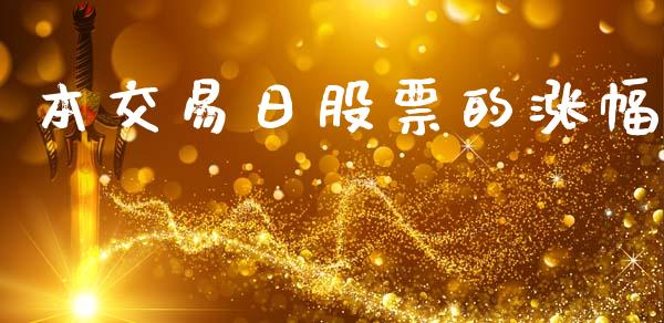 本交易日股票的涨幅_https://www.apanben.com_在线喊单_第1张
