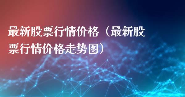 最新股票行情价格（最新股票行情价格走势图）_https://www.apanben.com_股市指导_第1张