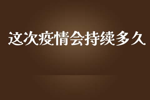 这次疫情会持续多久_https://www.apanben.com_国际期货_第1张