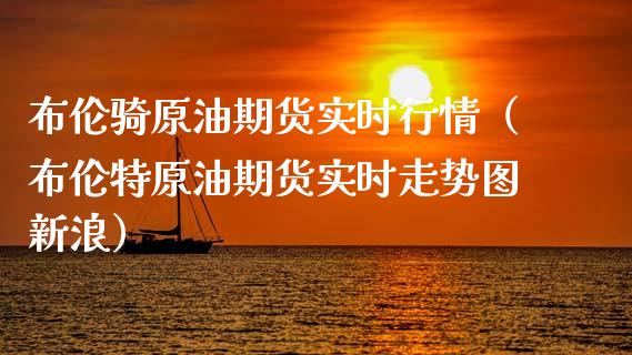 布伦骑原油期货实时行情（布伦特原油期货实时走势图新浪）_https://www.apanben.com_期货学院_第1张