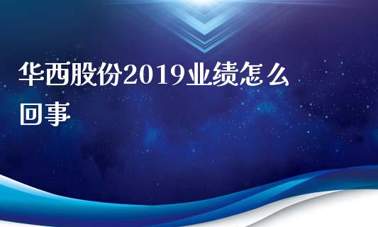 华西股份2019业绩怎么回事_https://www.apanben.com_股市分析_第1张