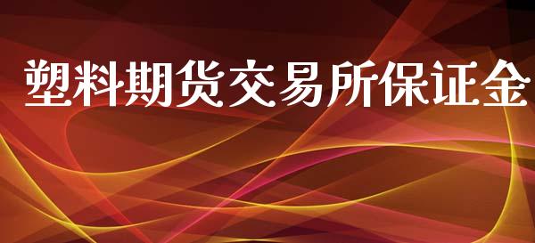 塑料期货交易所保证金_https://www.apanben.com_财经资讯_第1张