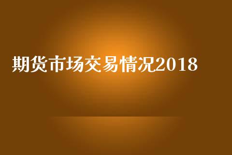 期货市场交易情况2018_https://www.apanben.com_股票怎么玩_第1张
