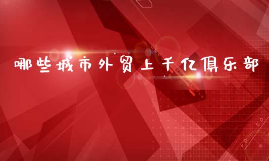 哪些城市外贸上千亿俱乐部_https://www.apanben.com_期货学院_第1张