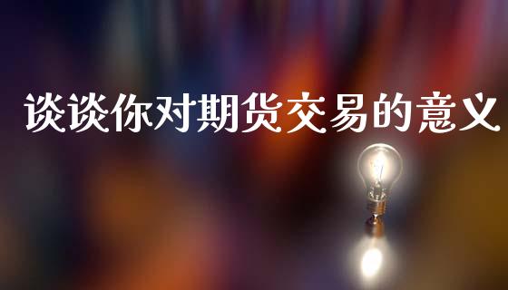 谈谈你对期货交易的意义_https://www.apanben.com_国际财经_第1张