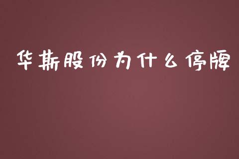 华斯股份为什么停牌_https://www.apanben.com_国际期货_第1张
