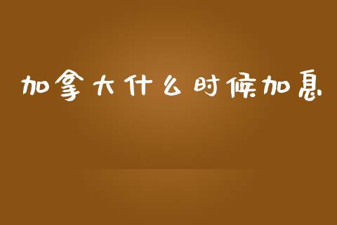 加拿大什么时候加息_https://www.apanben.com_国际财经_第1张
