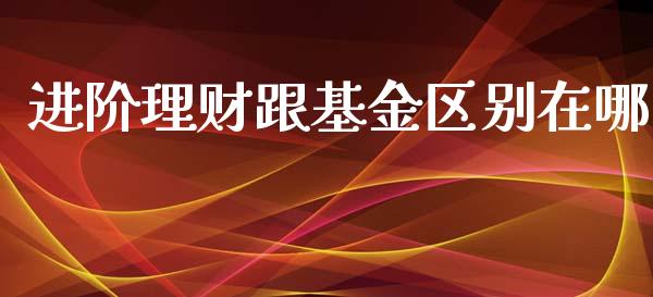 进阶理财跟基金区别在哪_https://www.apanben.com_财经资讯_第1张