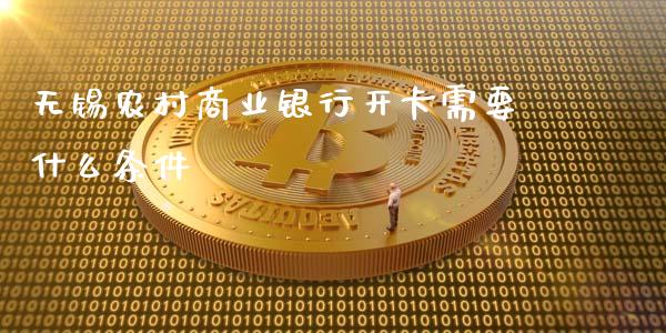 无锡农村商业银行开卡需要什么条件_https://www.apanben.com_股市分析_第1张