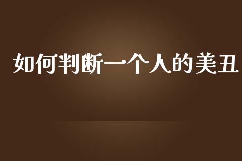 如何判断一个人的美丑_https://www.apanben.com_期货学院_第1张