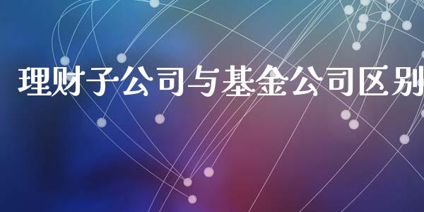 理财子公司与基金公司区别_https://www.apanben.com_国际财经_第1张