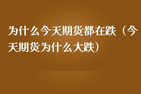 为什么今天期货都在跌（今天期货为什么大跌）_https://www.apanben.com_期货学院_第1张