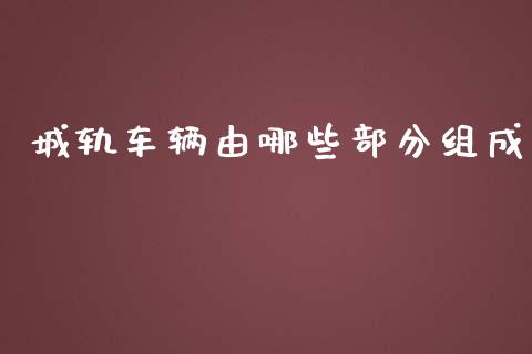 城轨车辆由哪些部分组成_https://www.apanben.com_国际财经_第1张