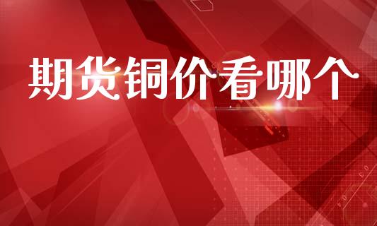 期货铜价看哪个_https://www.apanben.com_国际期货_第1张