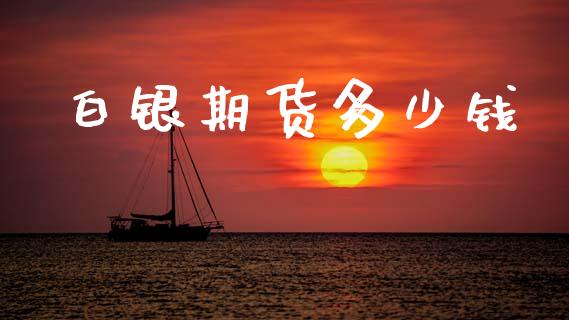 白银期货多少钱_https://www.apanben.com_股市分析_第1张