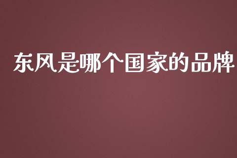 东风是哪个国家的品牌_https://www.apanben.com_在线喊单_第1张