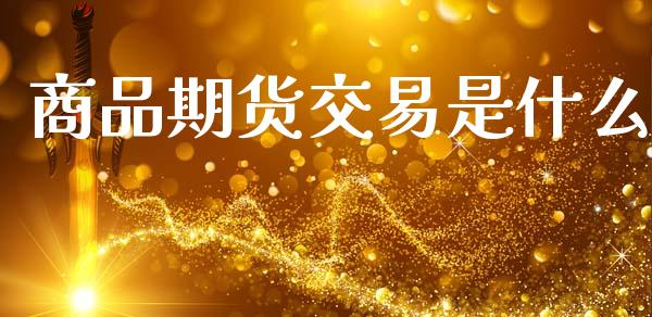 商品期货交易是什么_https://www.apanben.com_在线喊单_第1张