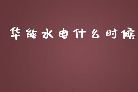 华能水电什么时候_https://www.apanben.com_在线喊单_第1张