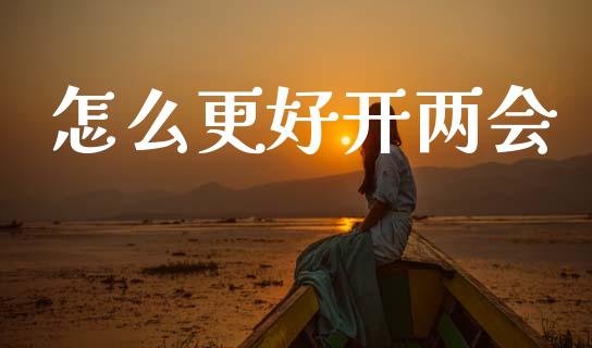 怎么更好开两会_https://www.apanben.com_股市指导_第1张