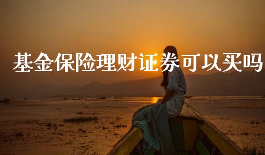 基金保险理财证券可以买吗_https://www.apanben.com_国际财经_第1张