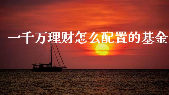 一千万理财怎么配置的基金_https://www.apanben.com_财经资讯_第1张